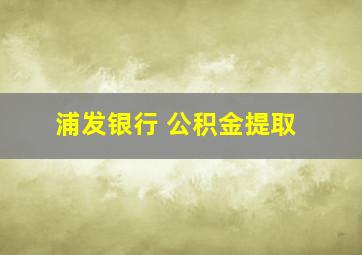 浦发银行 公积金提取